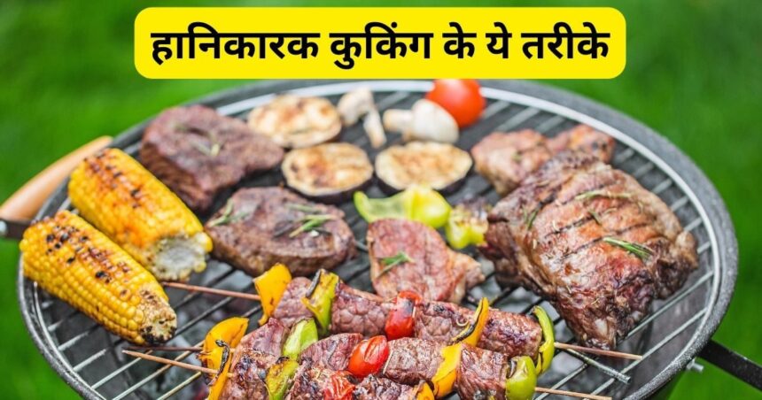 These 3 types of cooking methods are very harmful for health, are you adopting these methods for cooking?