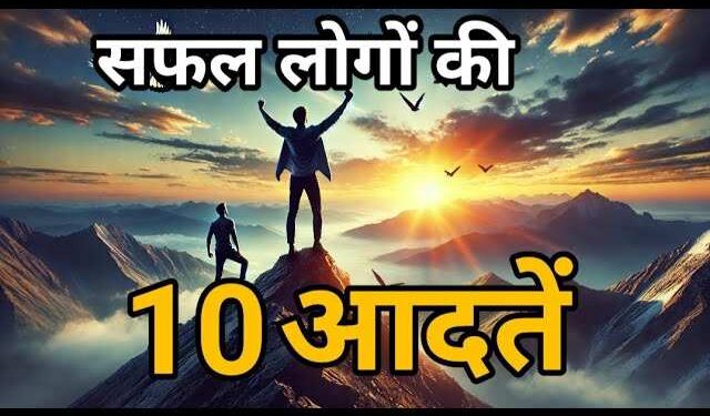वीडियो में जाने वो 10 आदतें जिन्हें अपनाकर आप भी बन सकते हैं दुनिया के सबसे सफल व्यक्ति, हर मुश्किल लगेगी आसां 