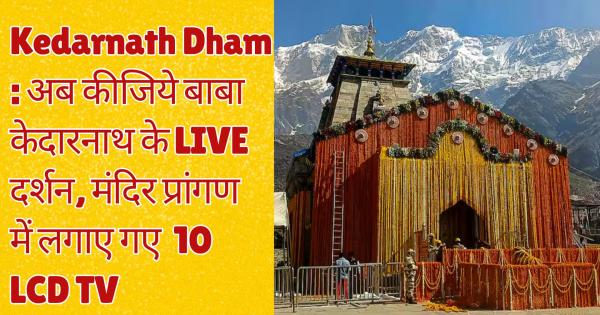 Kedarnath Dham: Now do Baba Kedarnath's Live Darshan, 10 LCD tv installed in temple premises
