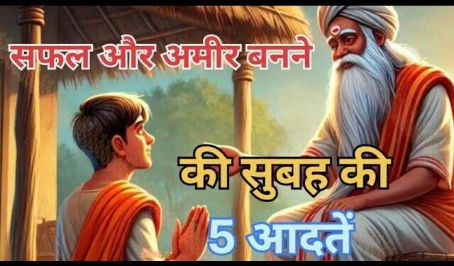 अगर बनना है सफल और अमीर तो सुबह उठते ही अपनाएं ये 5 आदतें, वीडियो में जानिए कैसे बदल सकता है सिर्फ 1 घंटा आपकी किस्मत
