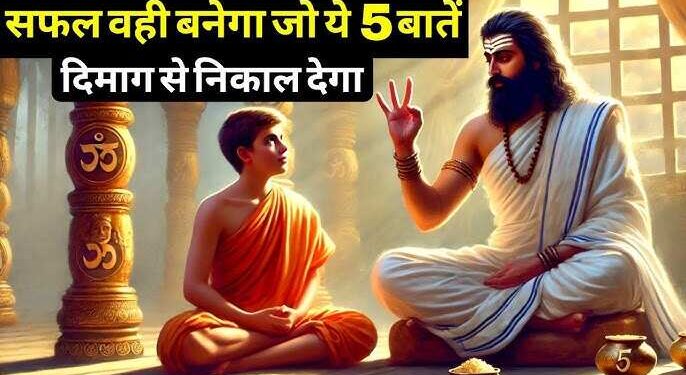 वीडियो में जाने वो 5 अहम बाते जो व्यक्ति अगर दिमाग से निकाल दे, तो उसे सफल होने से कोई नहीं रोक सकता 