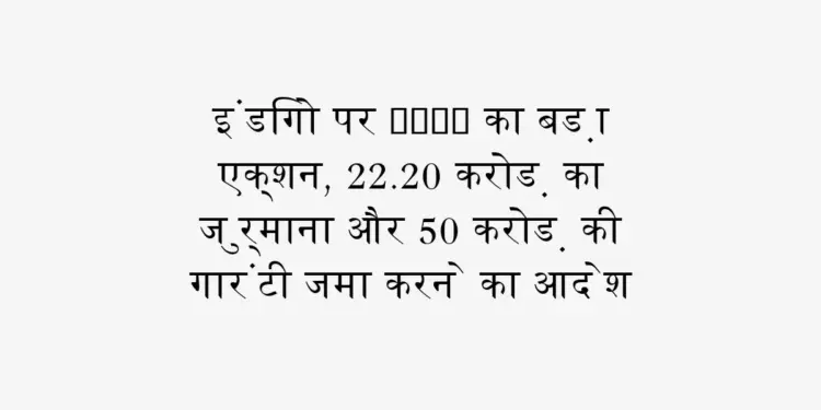 DGCA's big action on IndiGo, order to deposit fine of Rs 22.20 crore and guarantee of Rs 50 crore