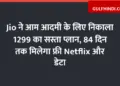 Jio launches cheap plan of Rs 1299 for common man, will get free Netflix and data for 84 days