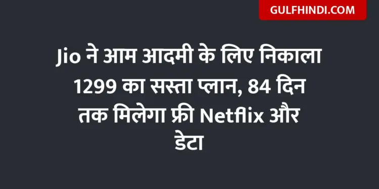 Jio launches cheap plan of Rs 1299 for common man, will get free Netflix and data for 84 days
