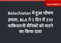 Horrific attack in Balochistan, BLA claimed to kill 310 Pakistani soldiers in 5 days