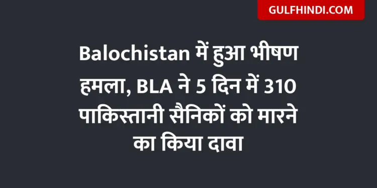 Horrific attack in Balochistan, BLA claimed to kill 310 Pakistani soldiers in 5 days