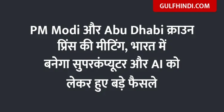 Meeting of PM Modi and Abu Dhabi Crown Prince, big decisions taken regarding supercomputer and AI to be built in India