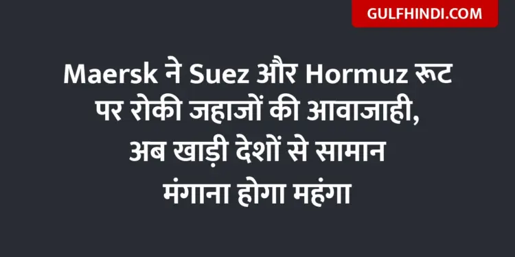 Maersk stopped movement of ships on Suez and Hormuz routes, now importing goods from Gulf countries will be expensive